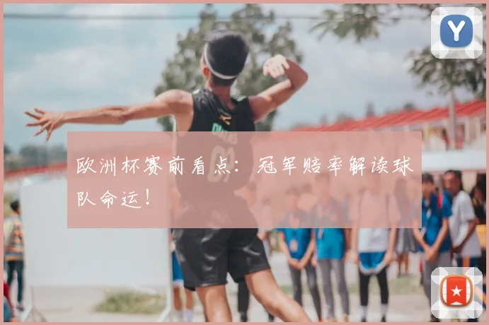 欧洲杯赛前看点：冠军赔率解读球队命运！