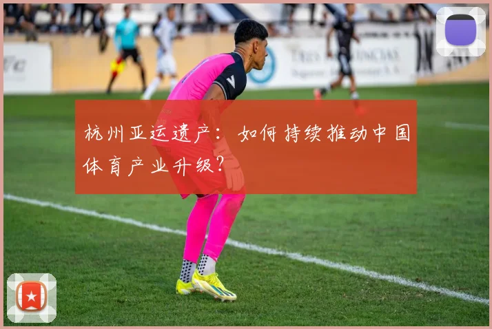 杭州亚运遗产：如何持续推动中国体育产业升级？