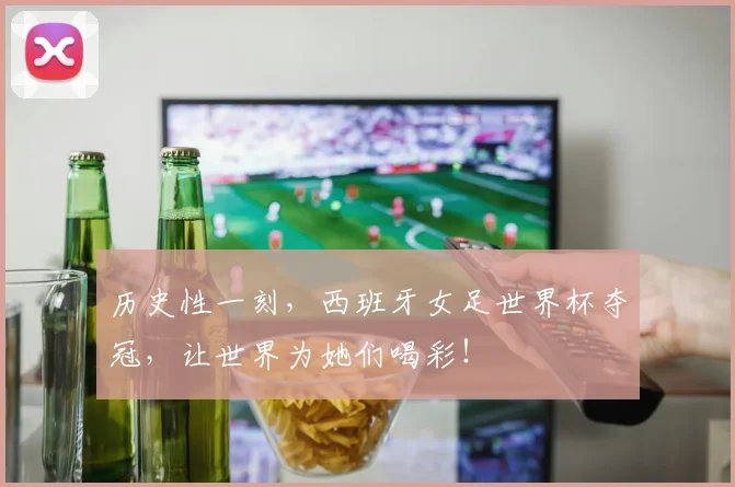 历史性一刻，西班牙女足世界杯夺冠，让世界为她们喝彩！