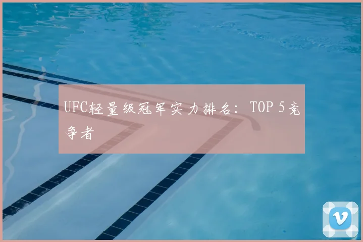 UFC轻量级冠军实力排名：TOP 5竞争者