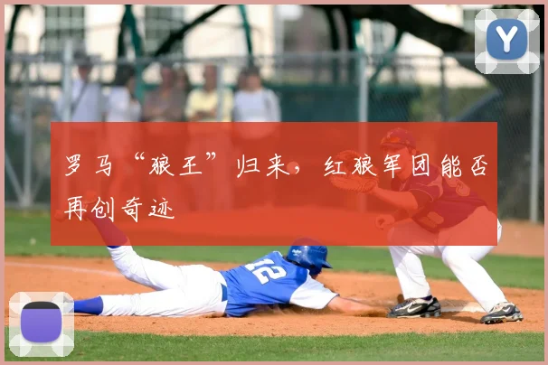 罗马“狼王”归来，红狼军团能否再创奇迹