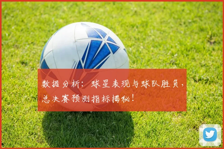 数据分析：球星表现与球队胜负，总决赛预测指标揭秘！