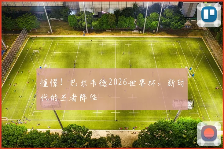 憧憬！巴尔韦德2026世界杯，新时代的王者降临