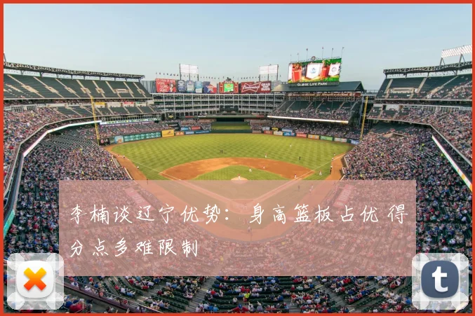李楠谈辽宁优势：身高篮板占优 得分点多难限制