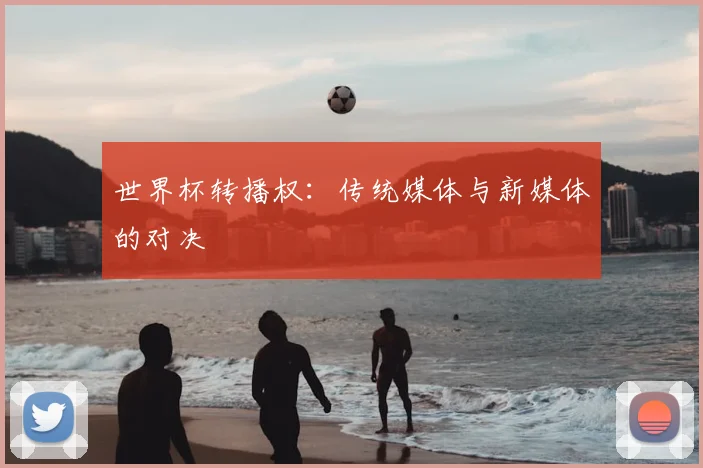 世界杯转播权：传统媒体与新媒体的对决