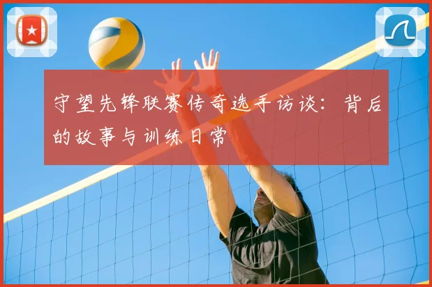 守望先锋联赛传奇选手访谈：背后的故事与训练日常
