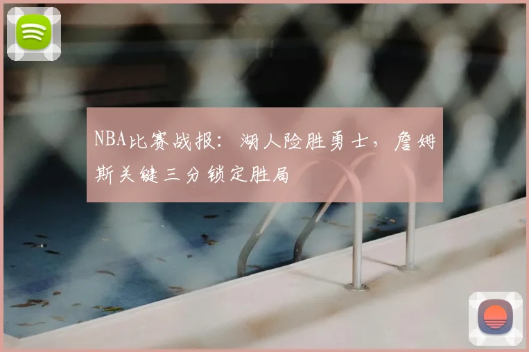 NBA比赛战报：湖人险胜勇士，詹姆斯关键三分锁定胜局