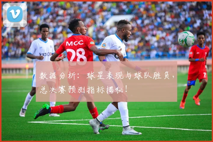 数据分析：球星表现与球队胜负，总决赛预测指标揭秘！