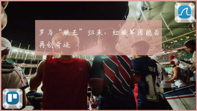 罗马“狼王”归来，红狼军团能否再创奇迹
