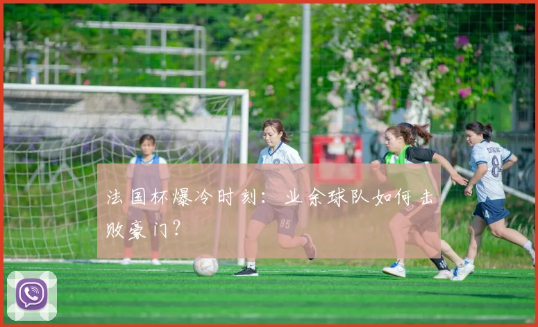 法国杯爆冷时刻：业余球队如何击败豪门？