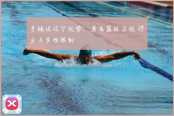 李楠谈辽宁优势：身高篮板占优 得分点多难限制