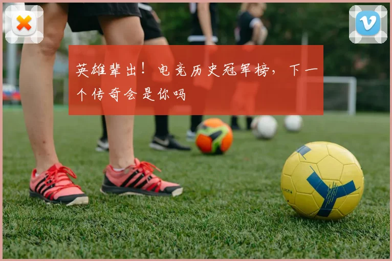 英雄辈出！电竞历史冠军榜，下一个传奇会是你吗