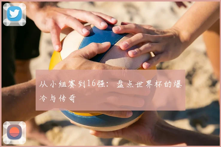 从小组赛到16强：盘点世界杯的爆冷与传奇