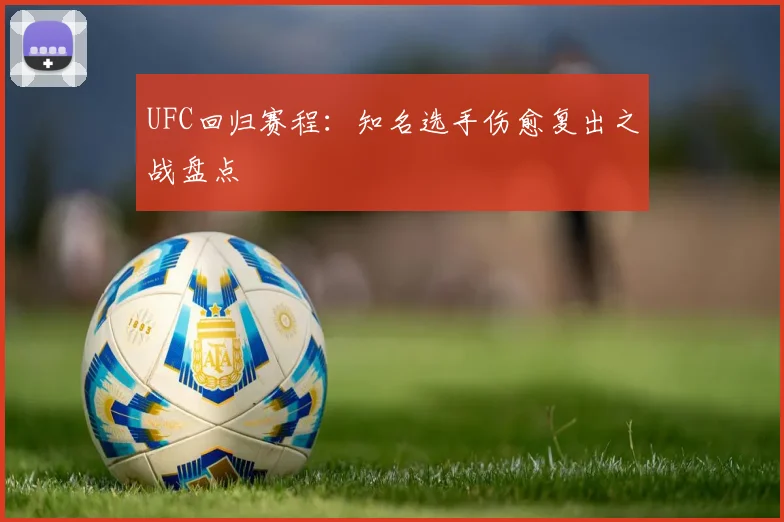 UFC回归赛程：知名选手伤愈复出之战盘点