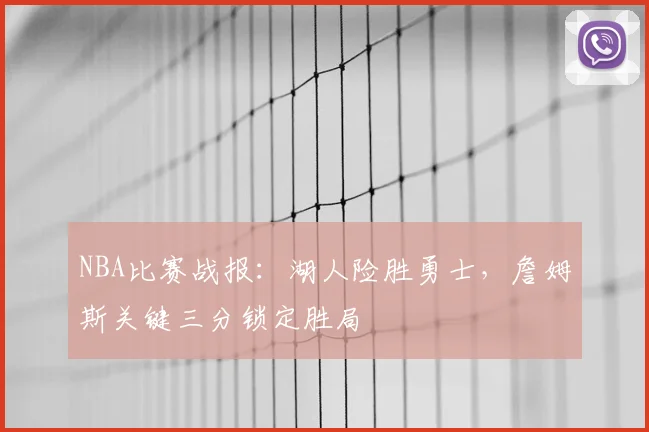 NBA比赛战报：湖人险胜勇士，詹姆斯关键三分锁定胜局