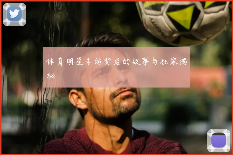 体育明星专访背后的故事与独家揭秘