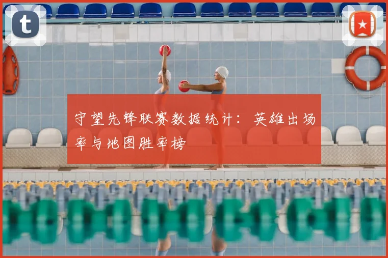 守望先锋联赛数据统计：英雄出场率与地图胜率榜