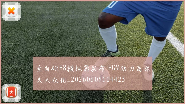 全自研P8模拟器发布 PGM助力高尔夫大众化_20260605104425