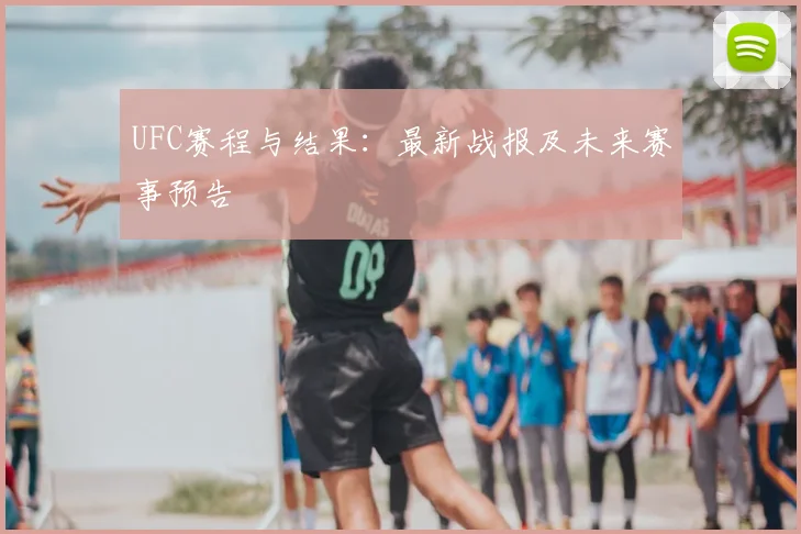 UFC赛程与结果：最新战报及未来赛事预告